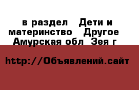  в раздел : Дети и материнство » Другое . Амурская обл.,Зея г.